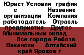 Юрист Условия: график 5/2 с 9.00-!8.00 › Название организации ­ Компания-работодатель › Отрасль предприятия ­ Другое › Минимальный оклад ­ 28 000 - Все города Работа » Вакансии   . Алтайский край,Яровое г.